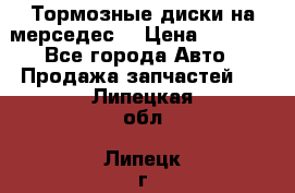 Тормозные диски на мерседес  › Цена ­ 3 000 - Все города Авто » Продажа запчастей   . Липецкая обл.,Липецк г.